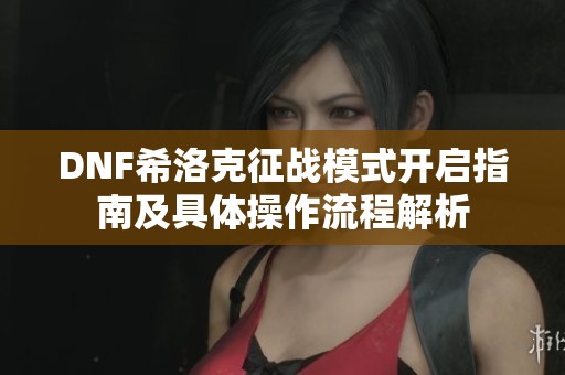 DNF希洛克征战模式开启指南及具体操作流程解析