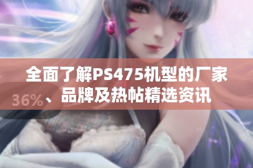 全面了解PS475机型的厂家、品牌及热帖精选资讯