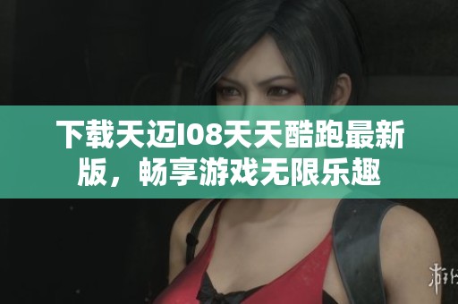 下载天迈I08天天酷跑最新版，畅享游戏无限乐趣