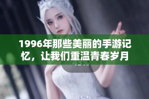 1996年那些美丽的手游记忆，让我们重温青春岁月