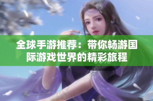 全球手游推荐：带你畅游国际游戏世界的精彩旅程