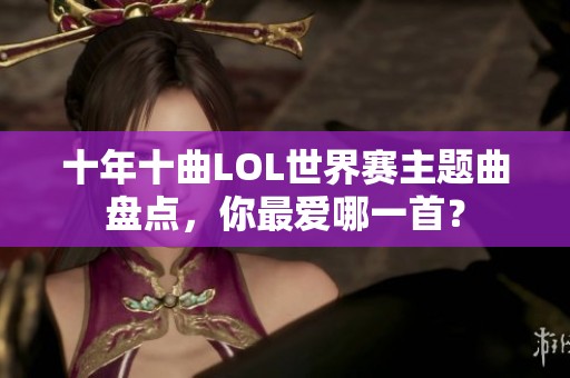 十年十曲LOL世界赛主题曲盘点，你最爱哪一首？