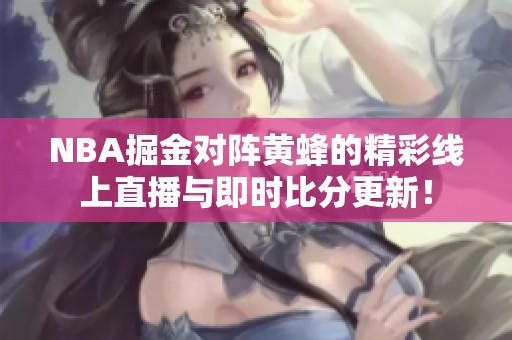 NBA掘金对阵黄蜂的精彩线上直播与即时比分更新！