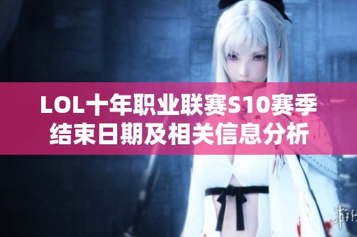 LOL十年职业联赛S10赛季结束日期及相关信息分析