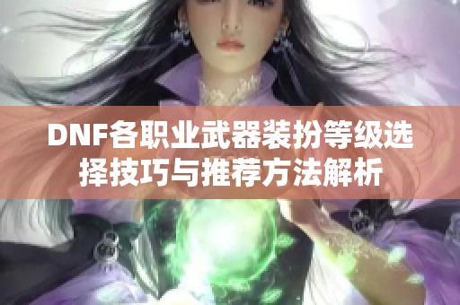 DNF各职业武器装扮等级选择技巧与推荐方法解析
