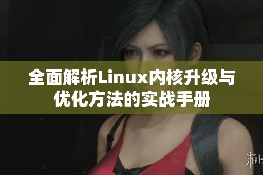 全面解析Linux内核升级与优化方法的实战手册