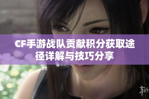 CF手游战队贡献积分获取途径详解与技巧分享