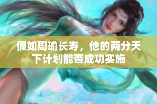 假如周瑜长寿，他的两分天下计划能否成功实施