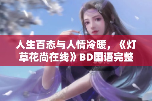 人生百态与人情冷暖，《灯草花尚在线》BD国语完整版在线观看指南