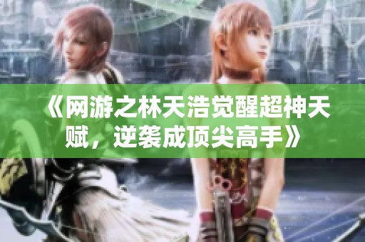 《网游之林天浩觉醒超神天赋，逆袭成顶尖高手》