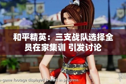 和平精英：三支战队选择全员在家集训 引发讨论