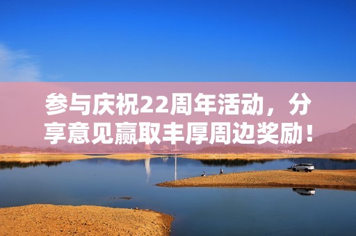 参与庆祝22周年活动，分享意见赢取丰厚周边奖励！