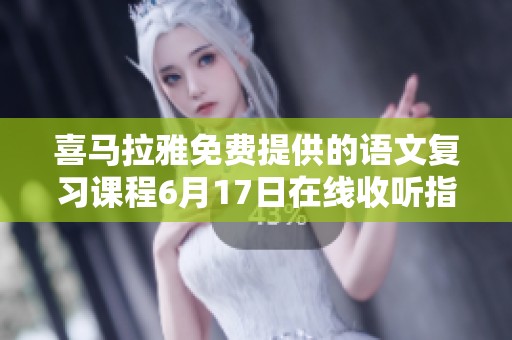 喜马拉雅免费提供的语文复习课程6月17日在线收听指南