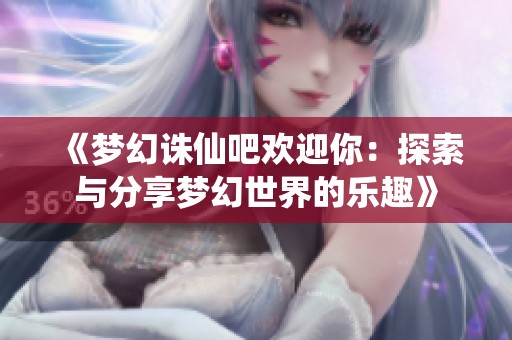 《梦幻诛仙吧欢迎你：探索与分享梦幻世界的乐趣》