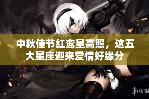 中秋佳节红鸾星高照，这五大星座迎来爱情好缘分