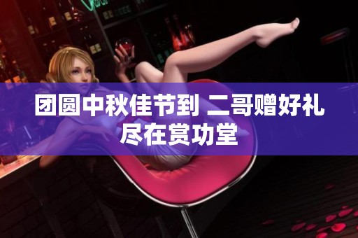 团圆中秋佳节到 二哥赠好礼尽在赏功堂