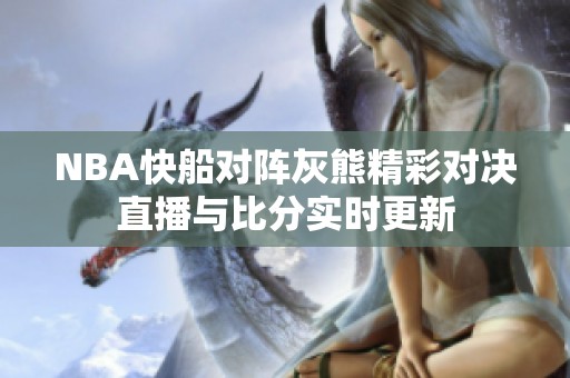 NBA快船对阵灰熊精彩对决直播与比分实时更新
