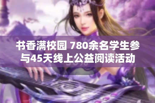 书香满校园 780余名学生参与45天线上公益阅读活动