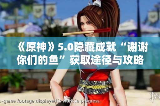《原神》5.0隐藏成就“谢谢你们的鱼”获取途径与攻略解析