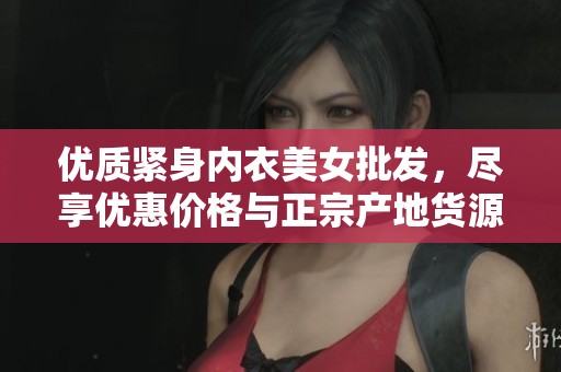 优质紧身内衣美女批发，尽享优惠价格与正宗产地货源