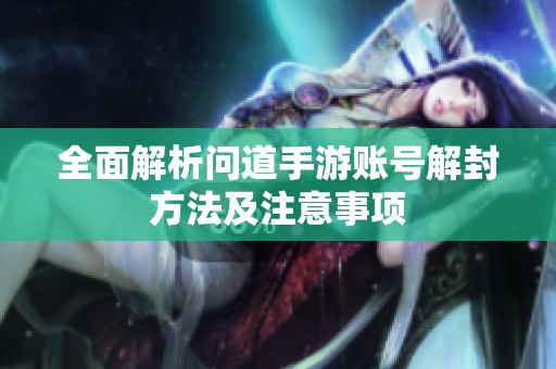 全面解析问道手游账号解封方法及注意事项