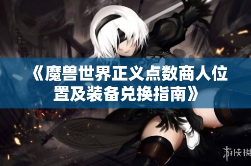 《魔兽世界正义点数商人位置及装备兑换指南》
