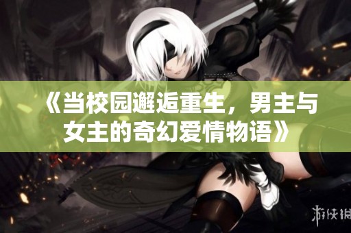 《当校园邂逅重生，男主与女主的奇幻爱情物语》