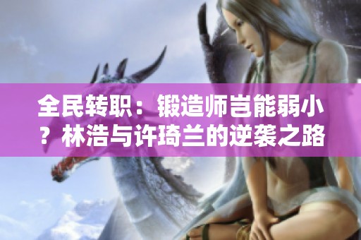 全民转职：锻造师岂能弱小？林浩与许琦兰的逆袭之路
