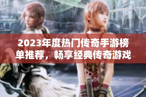 2023年度热门传奇手游榜单推荐，畅享经典传奇游戏乐趣