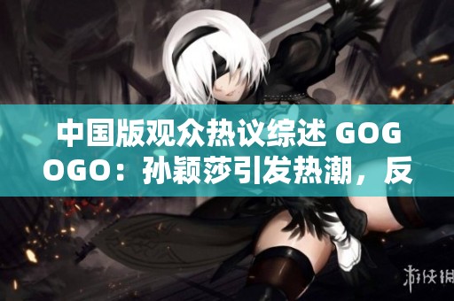 中国版观众热议综述 GOGOGO：孙颖莎引发热潮，反响热烈