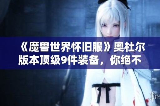 《魔兽世界怀旧服》奥杜尔版本顶级9件装备，你绝不能错过！