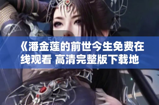 《潘金莲的前世今生免费在线观看 高清完整版下载地址分享》