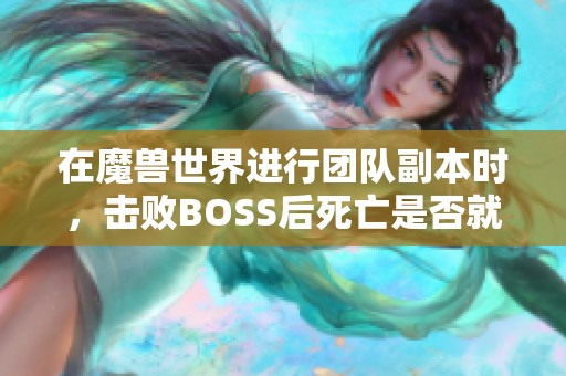 在魔兽世界进行团队副本时，击败BOSS后死亡是否就无法获得装备了呢