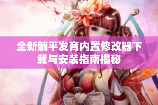 全新躺平发育内置修改器下载与安装指南揭秘