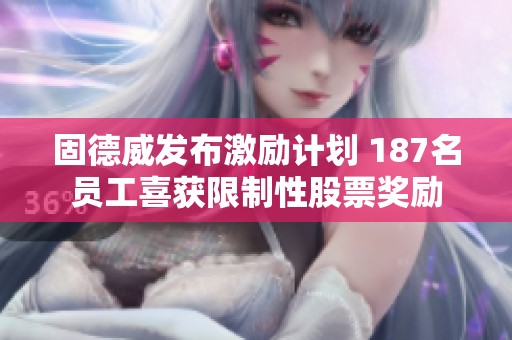 固德威发布激励计划 187名员工喜获限制性股票奖励