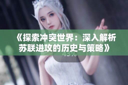 《探索冲突世界：深入解析苏联进攻的历史与策略》