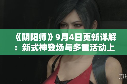 《阴阳师》9月4日更新详解：新式神登场与多重活动上线通知