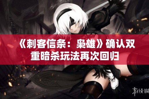《刺客信条：枭雄》确认双重暗杀玩法再次回归