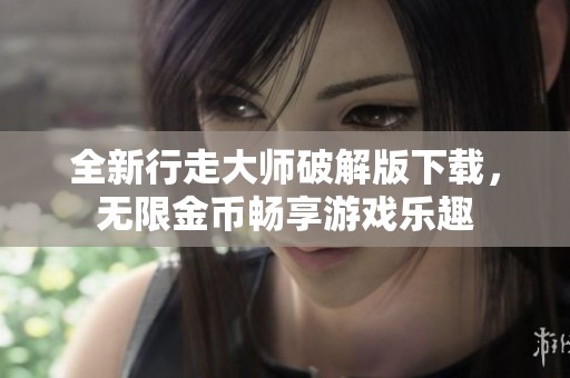 全新行走大师破解版下载，无限金币畅享游戏乐趣