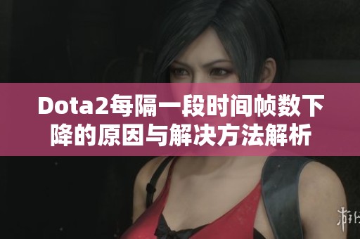 Dota2每隔一段时间帧数下降的原因与解决方法解析