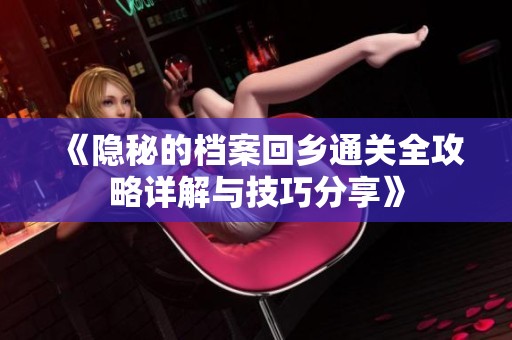 《隐秘的档案回乡通关全攻略详解与技巧分享》