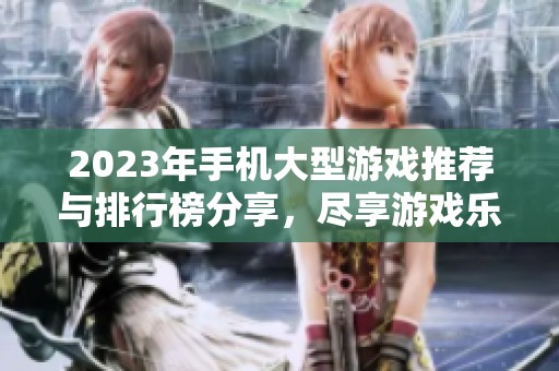 2023年手机大型游戏推荐与排行榜分享，尽享游戏乐趣