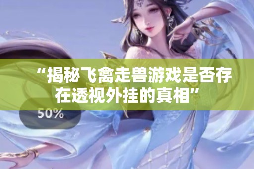 “揭秘飞禽走兽游戏是否存在透视外挂的真相”