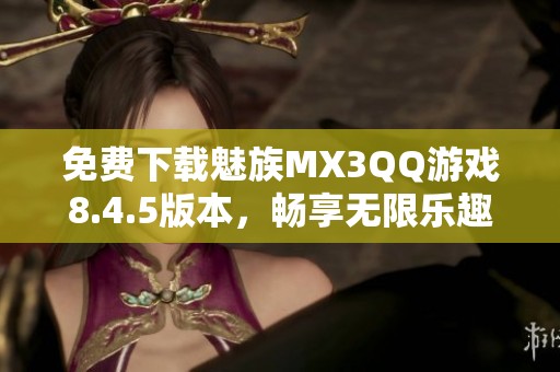 免费下载魅族MX3QQ游戏8.4.5版本，畅享无限乐趣