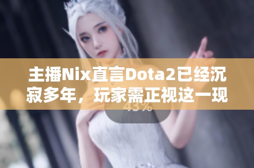 主播Nix直言Dota2已经沉寂多年，玩家需正视这一现实