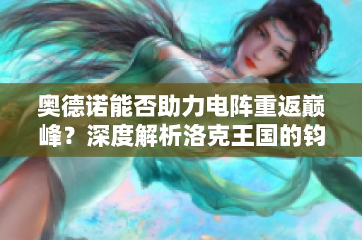 奥德诺能否助力电阵重返巅峰？深度解析洛克王国的钧霆秘技