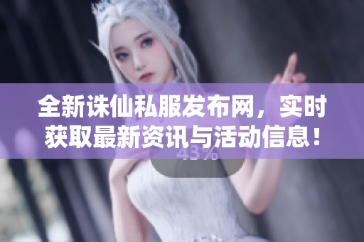 全新诛仙私服发布网，实时获取最新资讯与活动信息！