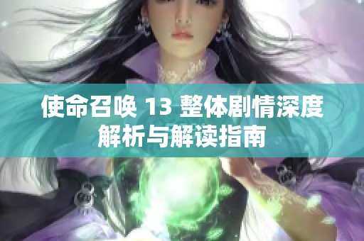 使命召唤 13 整体剧情深度解析与解读指南