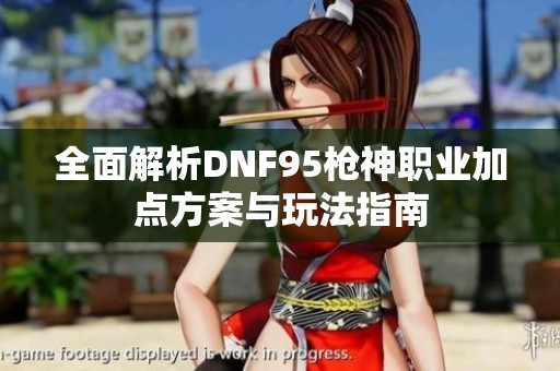 全面解析DNF95枪神职业加点方案与玩法指南