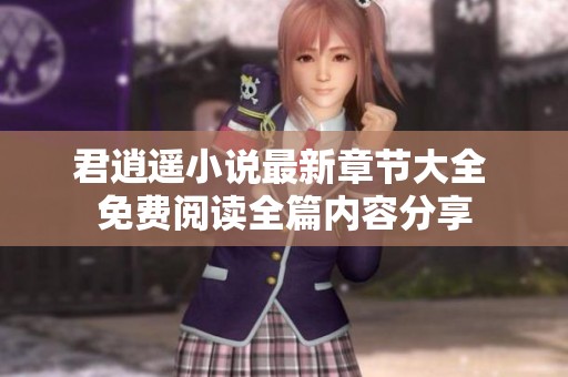 君逍遥小说最新章节大全 免费阅读全篇内容分享